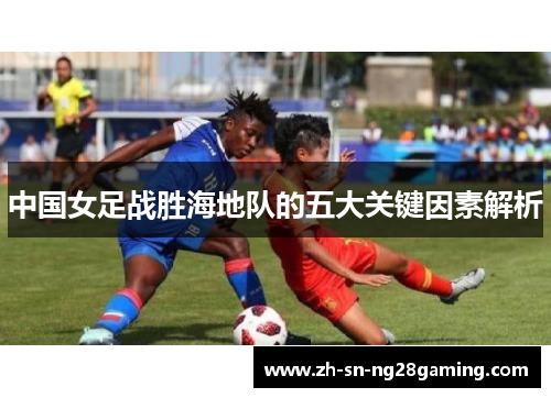 中国女足战胜海地队的五大关键因素解析 中国女足战胜海地队的五大关键因素解析
