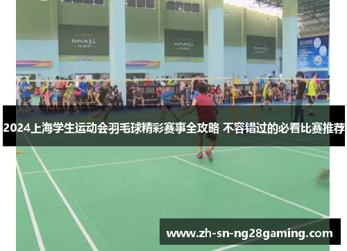 2024上海学生运动会羽毛球精彩赛事全攻略 不容错过的必看比赛推荐 2024上海学生运动会羽毛球精彩赛事全攻略 不容错过的必看比赛推荐