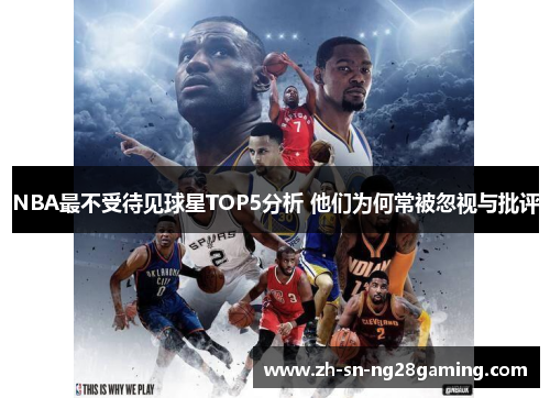 NBA最不受待见球星TOP5分析 他们为何常被忽视与批评 NBA最不受待见球星TOP5分析 他们为何常被忽视与批评