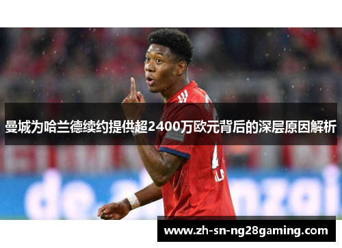曼城为哈兰德续约提供超2400万欧元背后的深层原因解析