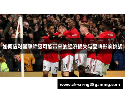 如何应对曼联降级可能带来的经济损失与品牌影响挑战 如何应对曼联降级可能带来的经济损失与品牌影响挑战