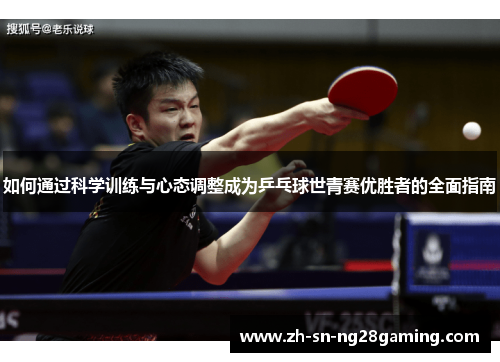 如何通过科学训练与心态调整成为乒乓球世青赛优胜者的全面指南 如何通过科学训练与心态调整成为乒乓球世青赛优胜者的全面指南