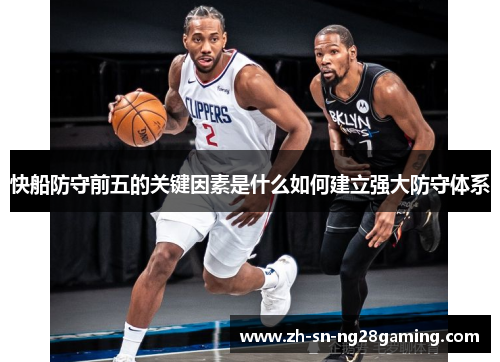 快船防守前五的关键因素是什么如何建立强大防守体系 快船防守前五的关键因素是什么如何建立强大防守体系