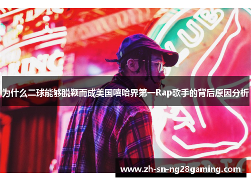 为什么二球能够脱颖而成美国嘻哈界第一Rap歌手的背后原因分析 为什么二球能够脱颖而成美国嘻哈界第一Rap歌手的背后原因分析