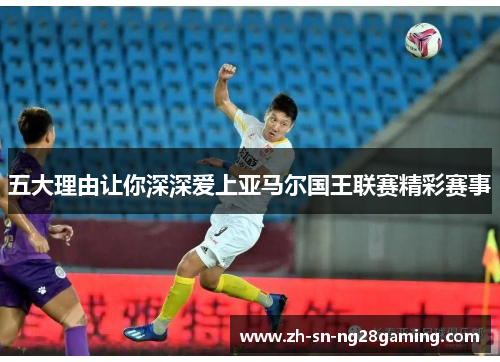 五大理由让你深深爱上亚马尔国王联赛精彩赛事 五大理由让你深深爱上亚马尔国王联赛精彩赛事