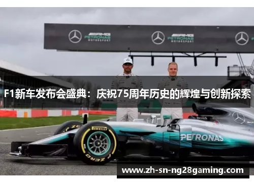 F1新车发布会盛典:庆祝75周年历史的辉煌与创新探索 F1新车发布会盛典:庆祝75周年历史的辉煌与创新探索