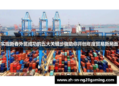 实现新春外贸成功的五大关键步骤助你开创年度贸易新局面 实现新春外贸成功的五大关键步骤助你开创年度贸易新局面