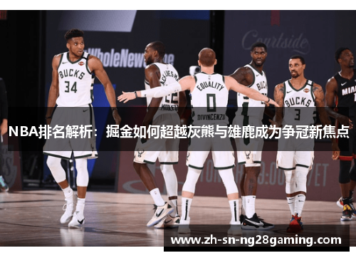 NBA排名解析:掘金如何超越灰熊与雄鹿成为争冠新焦点 NBA排名解析:掘金如何超越灰熊与雄鹿成为争冠新焦点