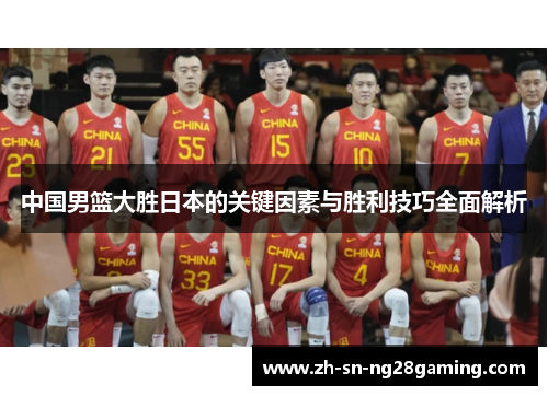 中国男篮大胜日本的关键因素与胜利技巧全面解析 中国男篮大胜日本的关键因素与胜利技巧全面解析