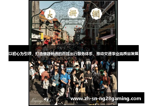 以初心为引领,打造便捷畅通的百姓出行服务体系,推动交通事业高质量发展 以初心为引领,打造便捷畅通的百姓出行服务体系,推动交通事业高质量发展