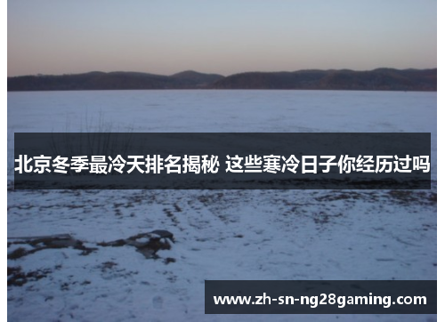 北京冬季最冷天排名揭秘 这些寒冷日子你经历过吗 北京冬季最冷天排名揭秘 这些寒冷日子你经历过吗