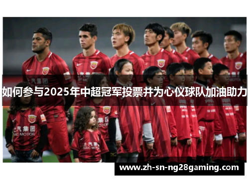 如何参与2025年中超冠军投票并为心仪球队加油助力 如何参与2025年中超冠军投票并为心仪球队加油助力