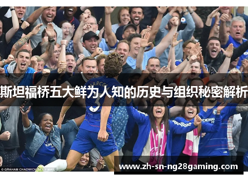 斯坦福桥五大鲜为人知的历史与组织秘密解析 斯坦福桥五大鲜为人知的历史与组织秘密解析
