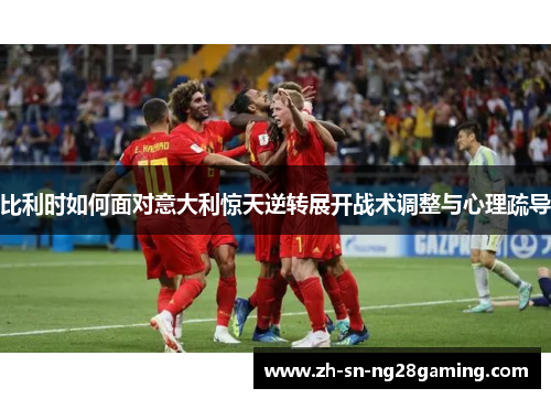 比利时如何面对意大利惊天逆转展开战术调整与心理疏导