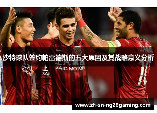 沙特球队签约帕雷德斯的五大原因及其战略意义分析