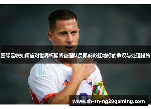 国际足联如何应对世界杯期间各国队员佩戴彩虹袖标的争议与处理措施