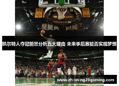 凯尔特人夺冠前景分析五大理由 未来季后赛能否实现梦想