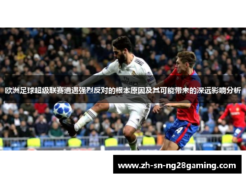 欧洲足球超级联赛遭遇强烈反对的根本原因及其可能带来的深远影响分析