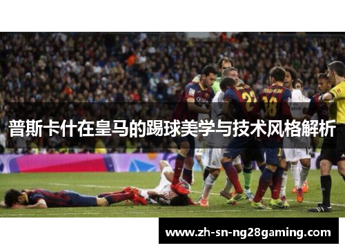 普斯卡什在皇马的踢球美学与技术风格解析 普斯卡什在皇马的踢球美学与技术风格解析