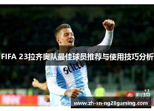 FIFA 23拉齐奥队最佳球员推荐与使用技巧分析