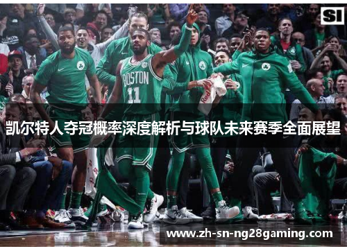 凯尔特人夺冠概率深度解析与球队未来赛季全面展望