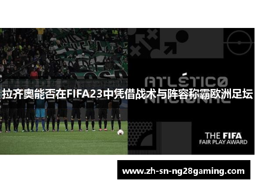 拉齐奥能否在FIFA23中凭借战术与阵容称霸欧洲足坛
