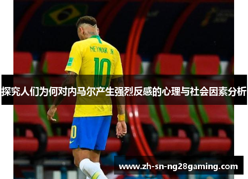 探究人们为何对内马尔产生强烈反感的心理与社会因素分析