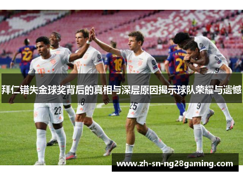 拜仁错失金球奖背后的真相与深层原因揭示球队荣耀与遗憾 拜仁错失金球奖背后的真相与深层原因揭示球队荣耀与遗憾