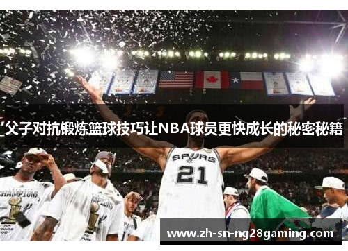 父子对抗锻炼篮球技巧让NBA球员更快成长的秘密秘籍 父子对抗锻炼篮球技巧让NBA球员更快成长的秘密秘籍