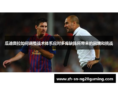 瓜迪奥拉如何调整战术体系应对多库缺阵所带来的困境和挑战