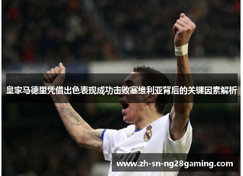 皇家马德里凭借出色表现成功击败塞维利亚背后的关键因素解析