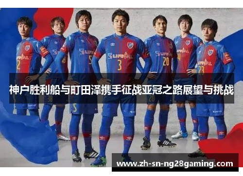 神户胜利船与町田泽携手征战亚冠之路展望与挑战