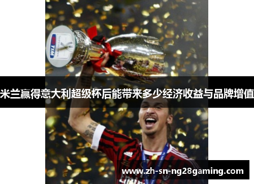 米兰赢得意大利超级杯后能带来多少经济收益与品牌增值