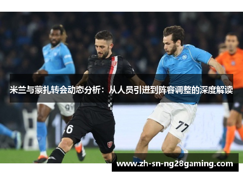 米兰与蒙扎转会动态分析：从人员引进到阵容调整的深度解读