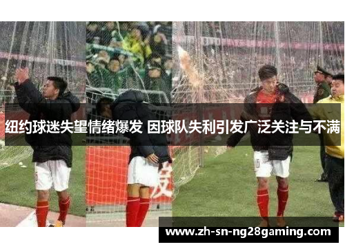纽约球迷失望情绪爆发 因球队失利引发广泛关注与不满