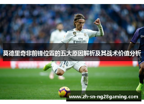莫德里奇非前锋位置的五大原因解析及其战术价值分析