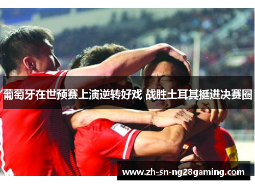 葡萄牙在世预赛上演逆转好戏 战胜土耳其挺进决赛圈