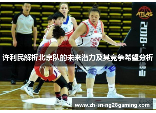 许利民解析北京队的未来潜力及其竞争希望分析 许利民解析北京队的未来潜力及其竞争希望分析