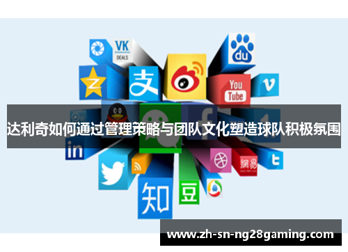 达利奇如何通过管理策略与团队文化塑造球队积极氛围 达利奇如何通过管理策略与团队文化塑造球队积极氛围