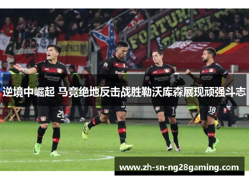逆境中崛起 马竞绝地反击战胜勒沃库森展现顽强斗志 逆境中崛起 马竞绝地反击战胜勒沃库森展现顽强斗志