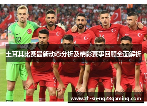 土耳其比赛最新动态分析及精彩赛事回顾全面解析 土耳其比赛最新动态分析及精彩赛事回顾全面解析
