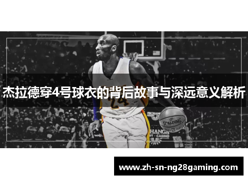 杰拉德穿4号球衣的背后故事与深远意义解析 杰拉德穿4号球衣的背后故事与深远意义解析