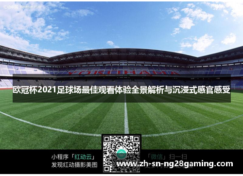 欧冠杯2021足球场最佳观看体验全景解析与沉浸式感官感受 欧冠杯2021足球场最佳观看体验全景解析与沉浸式感官感受