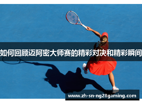 如何回顾迈阿密大师赛的精彩对决和精彩瞬间