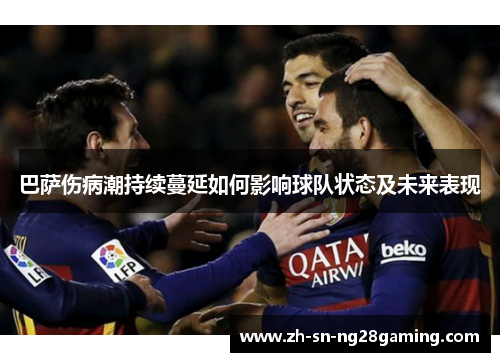 巴萨伤病潮持续蔓延如何影响球队状态及未来表现