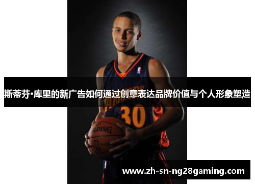 斯蒂芬·库里的新广告如何通过创意表达品牌价值与个人形象塑造
