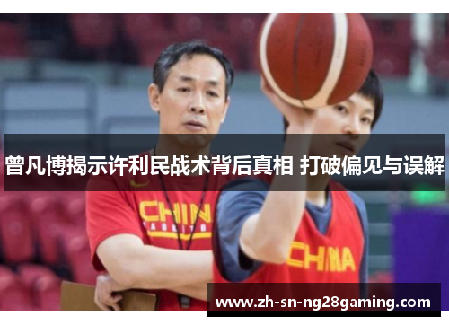 曾凡博揭示许利民战术背后真相 打破偏见与误解 曾凡博揭示许利民战术背后真相 打破偏见与误解