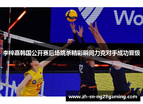 李梓嘉韩国公开赛后场跳杀精彩瞬间力克对手成功晋级 李梓嘉韩国公开赛后场跳杀精彩瞬间力克对手成功晋级