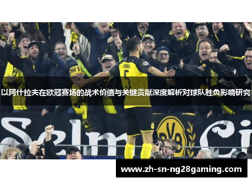 以阿什拉夫在欧冠赛场的战术价值与关键贡献深度解析对球队胜负影响研究 以阿什拉夫在欧冠赛场的战术价值与关键贡献深度解析对球队胜负影响研究