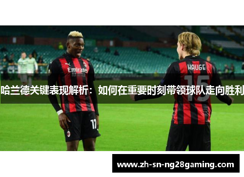 哈兰德关键表现解析:如何在重要时刻带领球队走向胜利 哈兰德关键表现解析:如何在重要时刻带领球队走向胜利